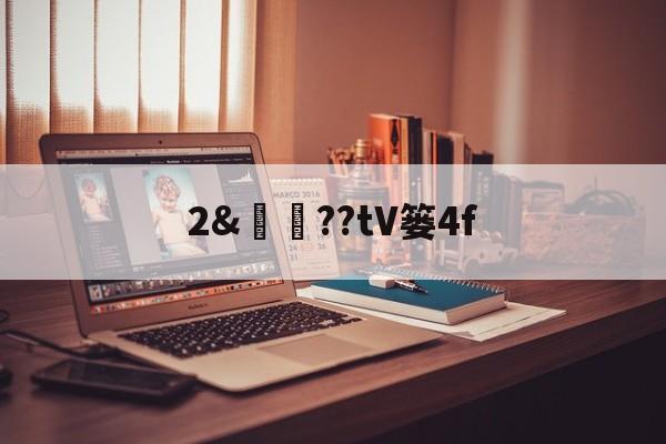 九游体育-关于2&amp;譼鏉??tV篓4f的信息